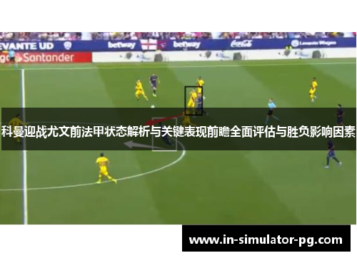 科曼迎战尤文前法甲状态解析与关键表现前瞻全面评估与胜负影响因素