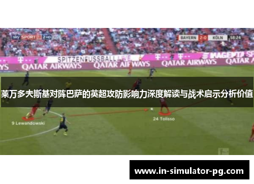 莱万多夫斯基对阵巴萨的英超攻防影响力深度解读与战术启示分析价值