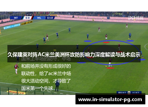 久保建英对阵AC米兰美洲杯攻防影响力深度解读与战术启示