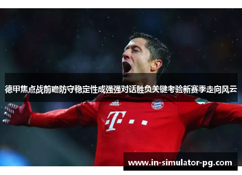 德甲焦点战前瞻防守稳定性成强强对话胜负关键考验新赛季走向风云