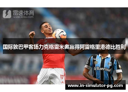国际敦巴甲客场力克格雷米奥赢得阿雷格里港德比胜利