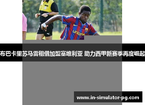 布巴卡里苏马雷租借加盟塞维利亚 助力西甲新赛季再度崛起