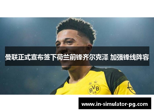 曼联正式宣布签下荷兰前锋齐尔克泽 加强锋线阵容