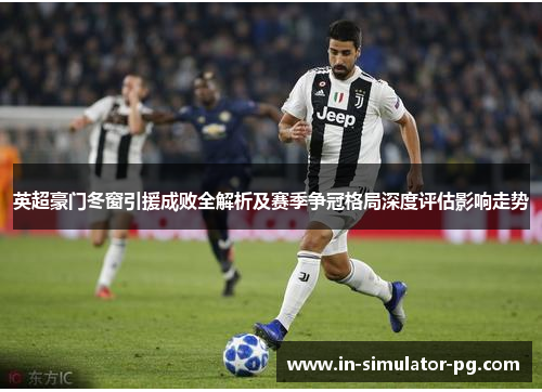 英超豪门冬窗引援成败全解析及赛季争冠格局深度评估影响走势
