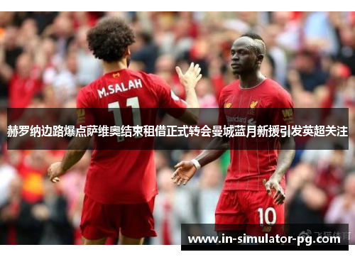 赫罗纳边路爆点萨维奥结束租借正式转会曼城蓝月新援引发英超关注