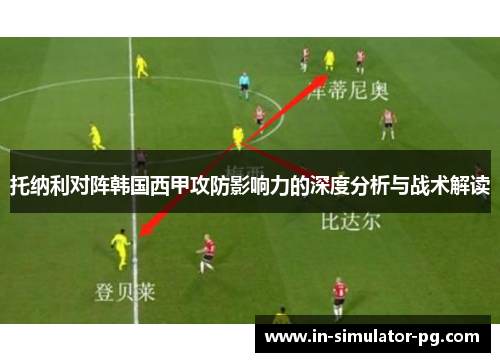 托纳利对阵韩国西甲攻防影响力的深度分析与战术解读